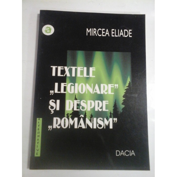    TEXTELE  "LEGIONARE " SI DESPRE  "ROMANISM"  -  MIRCEA  ELIADE 